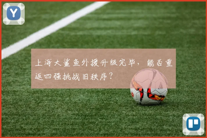 上海大鲨鱼外援升级完毕，能否重返四强挑战旧秩序？