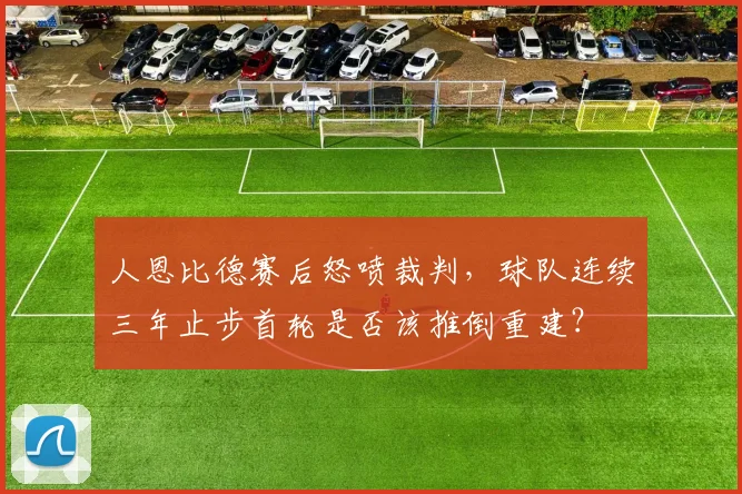 人恩比德赛后怒喷裁判，球队连续三年止步首轮是否该推倒重建？