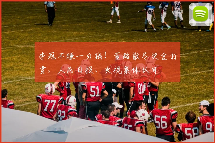 夺冠不赚一分钱！董路散尽奖金打赏，人民日报、央视集体认可